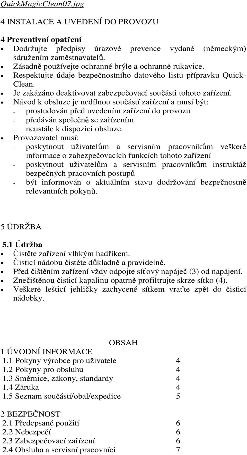 Návod k obsluze je nedílnou součástí zařízení a musí být: - prostudován před uvedením zařízení do provozu - předáván společně se zařízením - neustále k dispozici obsluze.