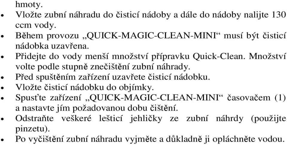 Množství volte podle stupně znečištění zubní náhrady. Před spuštěním zařízení uzavřete čisticí nádobku. Vložte čisticí nádobku do objímky.