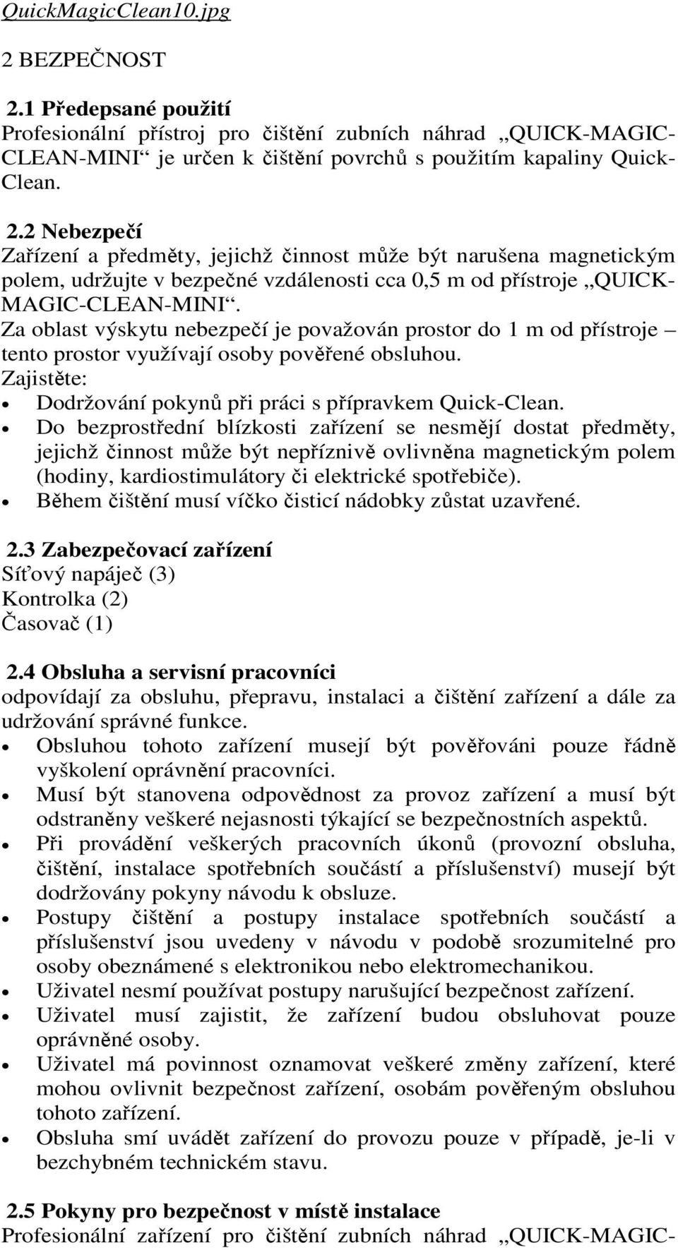 Do bezprostřední blízkosti zařízení se nesmějí dostat předměty, jejichž činnost může být nepříznivě ovlivněna magnetickým polem (hodiny, kardiostimulátory či elektrické spotřebiče).