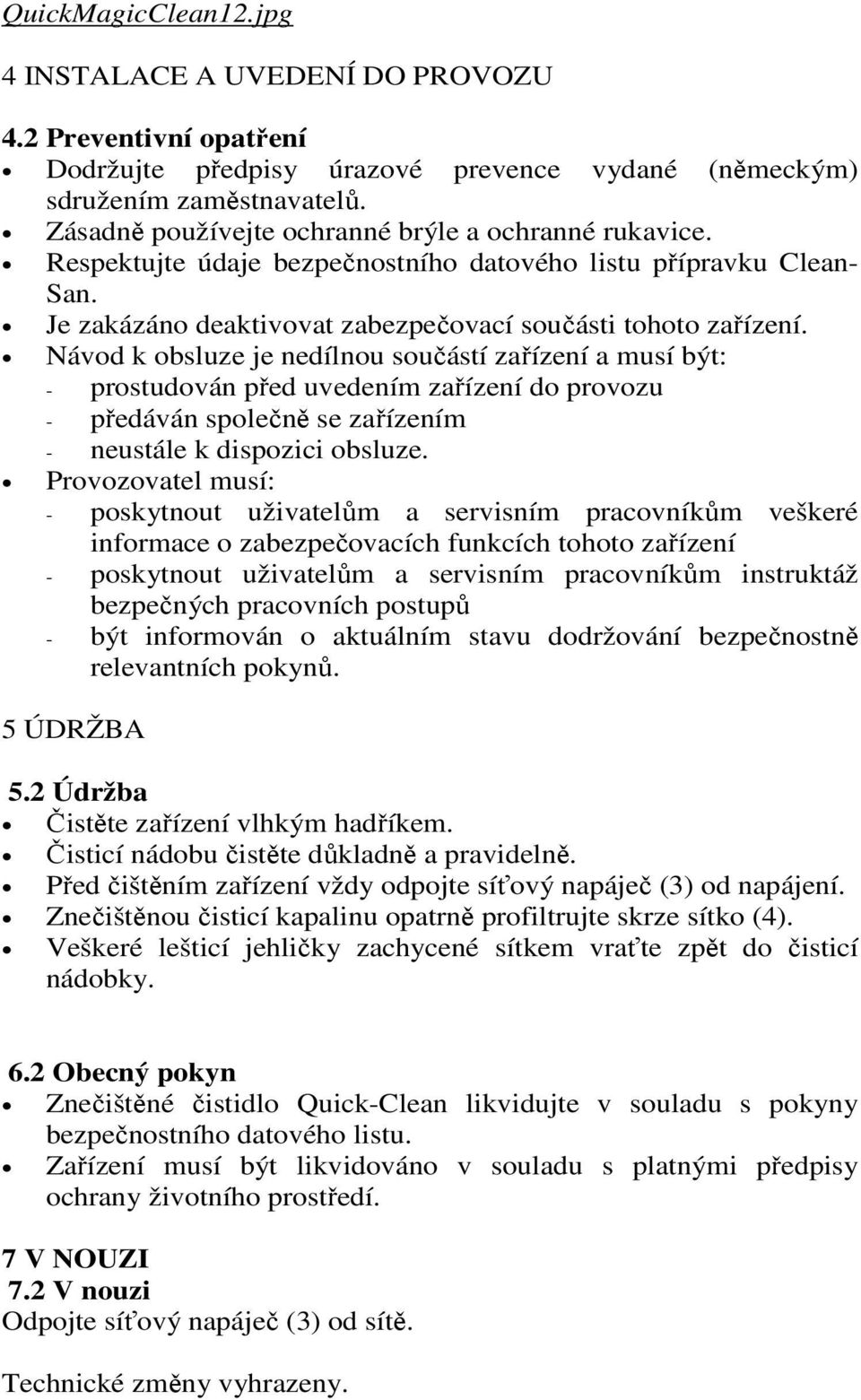 Návod k obsluze je nedílnou součástí zařízení a musí být: - prostudován před uvedením zařízení do provozu - předáván společně se zařízením - neustále k dispozici obsluze.