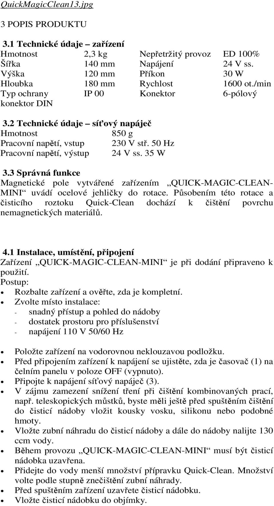 3 Správná funkce Magnetické pole vytvářené zařízením QUICK-MAGIC-CLEAN- MINI uvádí ocelové jehličky do rotace.