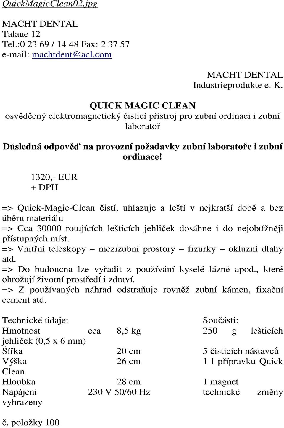 1320,- EUR + DPH => Quick-Magic-Clean čistí, uhlazuje a leští v nejkratší době a bez úběru materiálu => Cca 30000 rotujících lešticích jehliček dosáhne i do nejobtížněji přístupných míst.