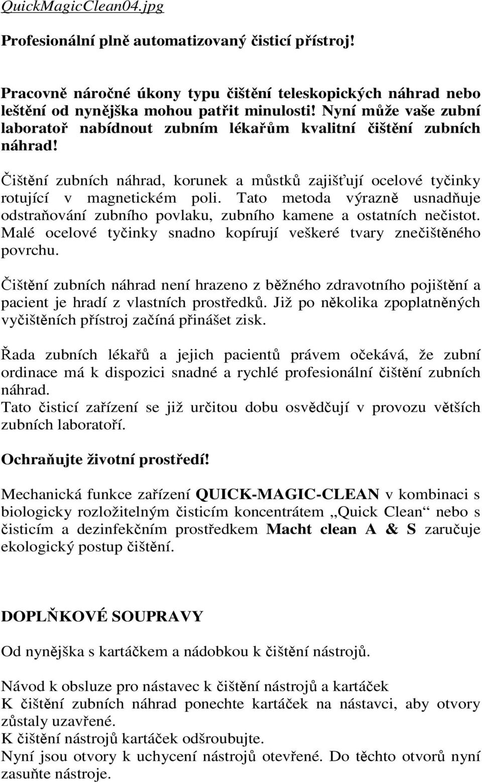 Tato metoda výrazně usnadňuje odstraňování zubního povlaku, zubního kamene a ostatních nečistot. Malé ocelové tyčinky snadno kopírují veškeré tvary znečištěného povrchu.