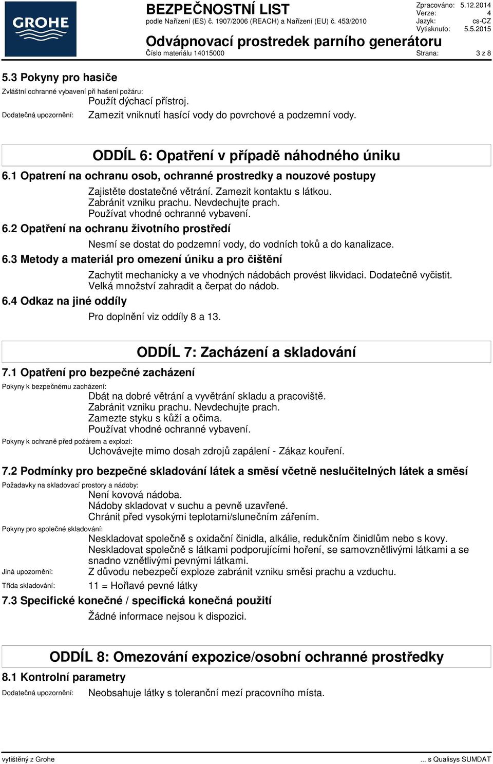 Zabránit vzniku prachu. Nevdechujte prach. Používat vhodné ochranné vybavení. 6.2 Opatření na ochranu životního prostředí Nesmí se dostat do podzemní vody, do vodních toků a do kanalizace. 6.3 Metody a materiál pro omezení úniku a pro čištění Zachytit mechanicky a ve vhodných nádobách provést likvidaci.