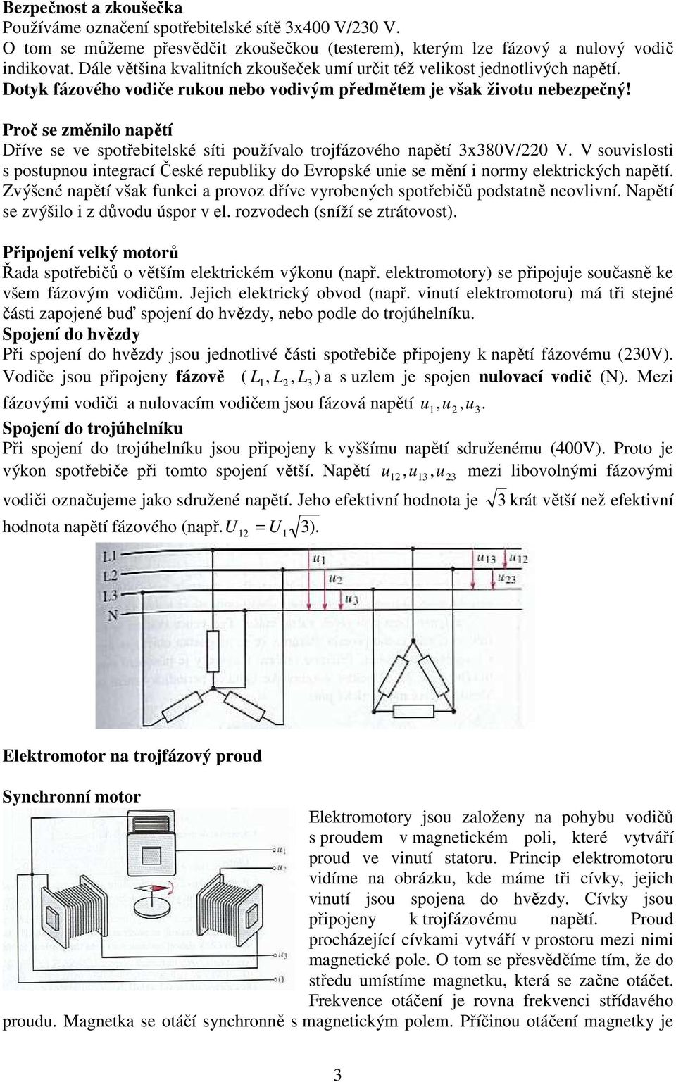 Proč se změnilo napětí Dříve se ve spotřebitelské síti požívalo trojfázového napětí 3x380V/0 V. V sovislosti s postpno integrací České repbliky do Evropské nie se mění i normy elektrických napětí.