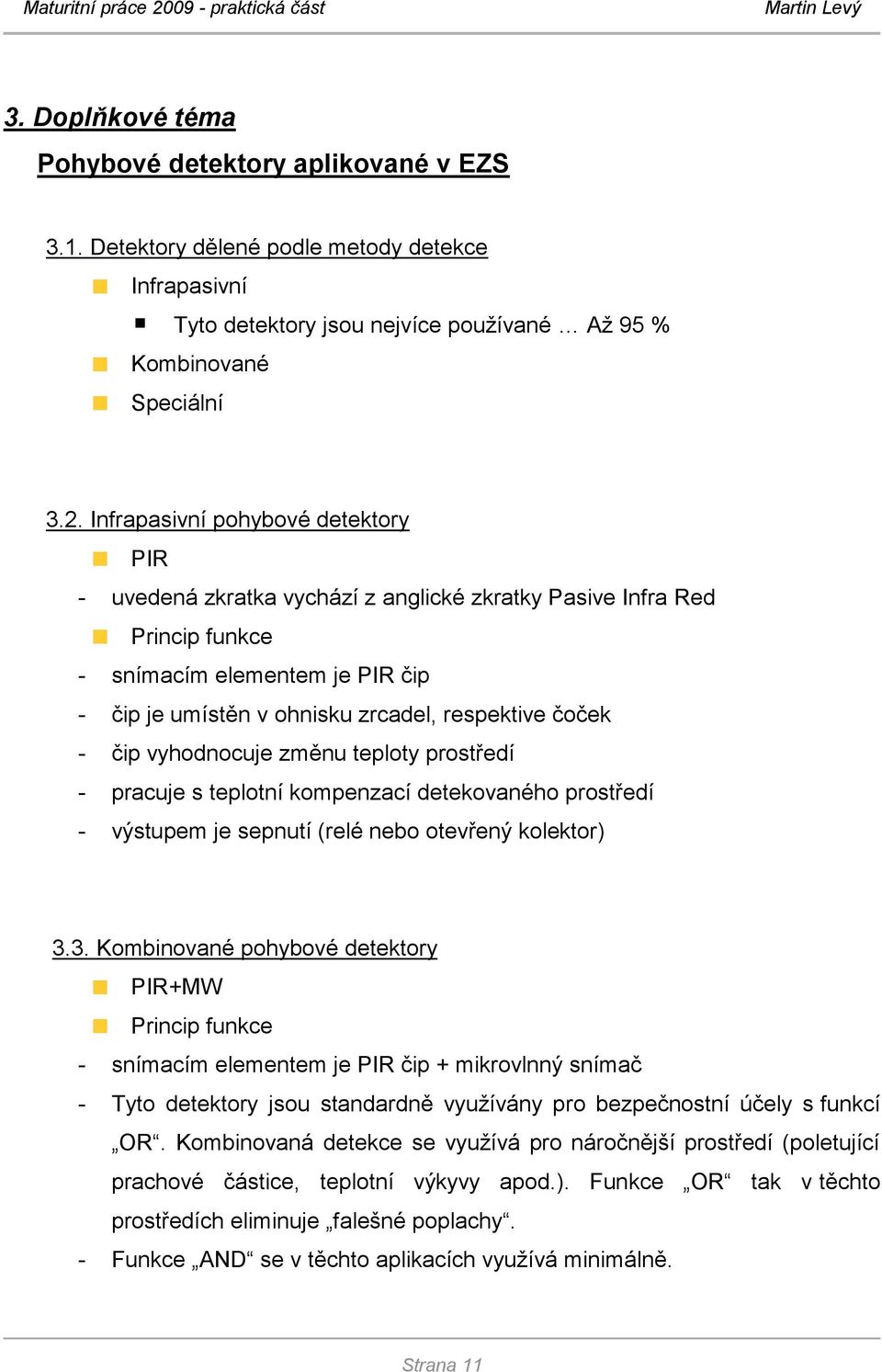 čip vyhodnocuje změnu teploty prostředí - pracuje s teplotní kompenzací detekovaného prostředí - výstupem je sepnutí (relé nebo otevřený kolektor) 3.