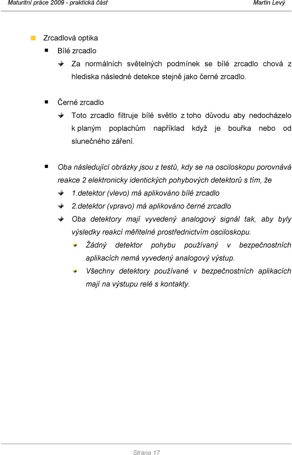 Oba následující obrázky jsou z testů, kdy se na osciloskopu porovnává reakce 2 elektronicky identických pohybových detektorů s tím, že 1.detektor (vlevo) má aplikováno bílé zrcadlo 2.