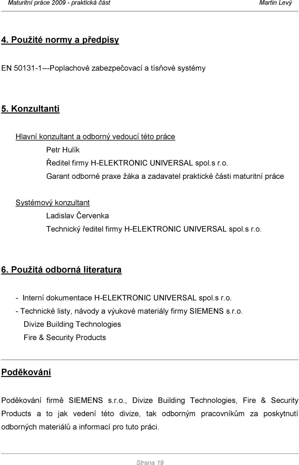 Použitá odborná literatura - Interní dokumentace H-ELEKTRONIC UNIVERSAL spol.s r.o. - Technické listy, návody a výukové materiály firmy SIEMENS s.r.o. Divize Building Technologies Fire & Security Products Poděkování Poděkování firmě SIEMENS s.