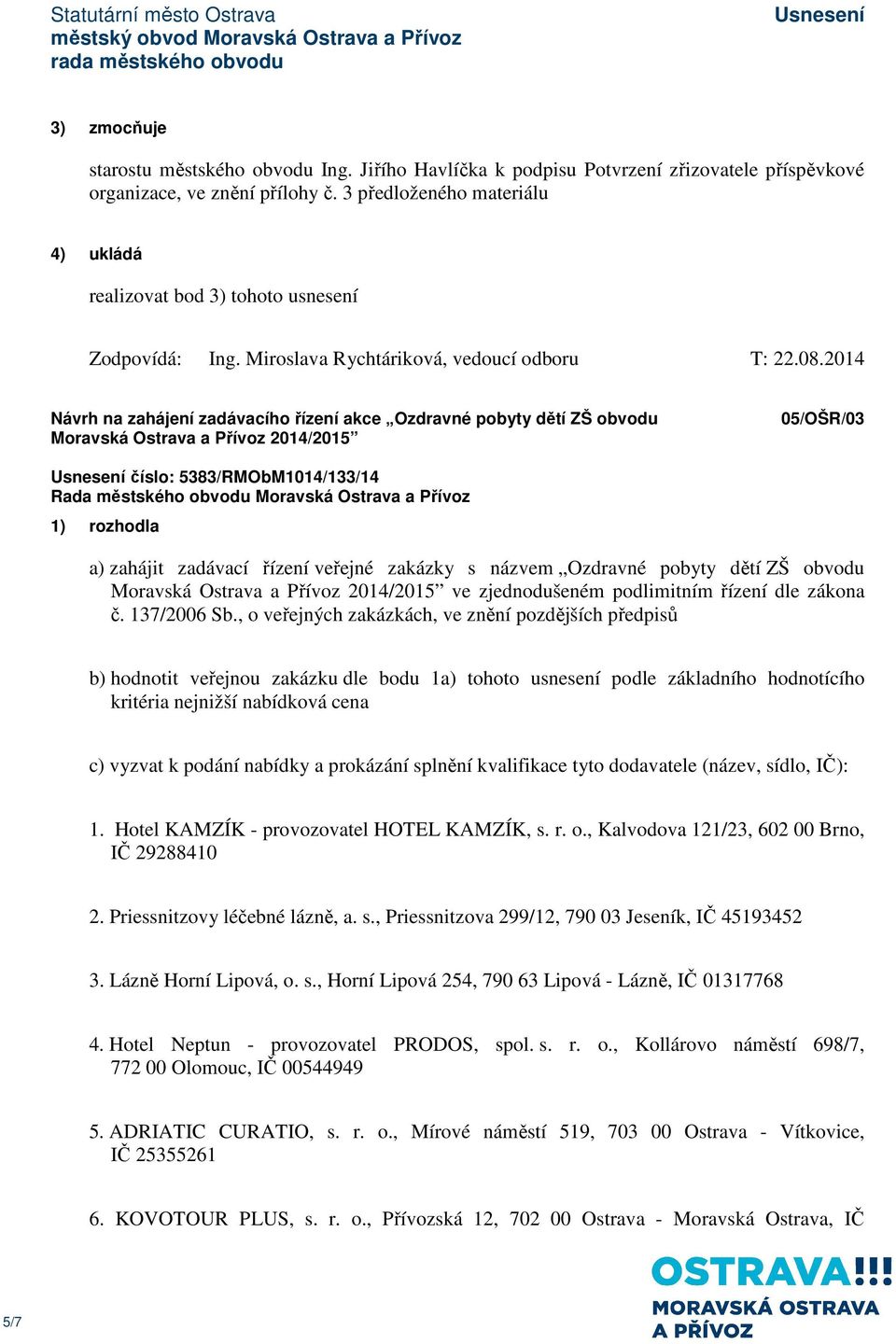 2014 Návrh na zahájení zadávacího řízení akce Ozdravné pobyty dětí ZŠ obvodu Moravská Ostrava a Přívoz 2014/2015 05/OŠR/03 číslo: 5383/RMObM1014/133/14 1) rozhodla a) zahájit zadávací řízení veřejné