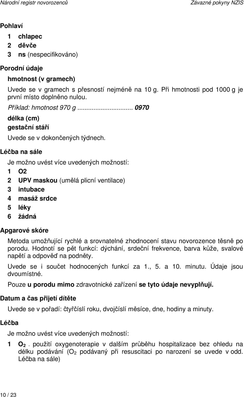 Léčba na sále Je možno uvést více uvedených možností: 1 O2 2 UPV maskou (umělá plicní ventilace) 3 intubace 4 masáž srdce 5 léky 6 žádná Apgarové skóre Metoda umožňující rychlé a srovnatelné