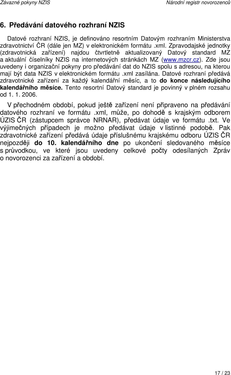 Zpravodajské jednotky (zdravotnická zařízení) najdou čtvrtletně aktualizovaný Datový standard MZ a aktuální číselníky NZIS na internetových stránkách MZ (www.mzcr.cz).