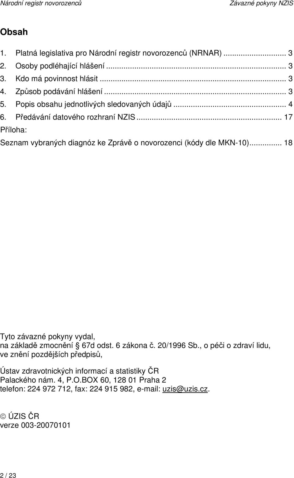 .. 17 Příloha: Seznam vybraných diagnóz ke Zprávě o novorozenci (kódy dle MKN-10)... 18 Tyto závazné pokyny vydal, na základě zmocnění 67d odst. 6 zákona č. 20/1996 Sb.