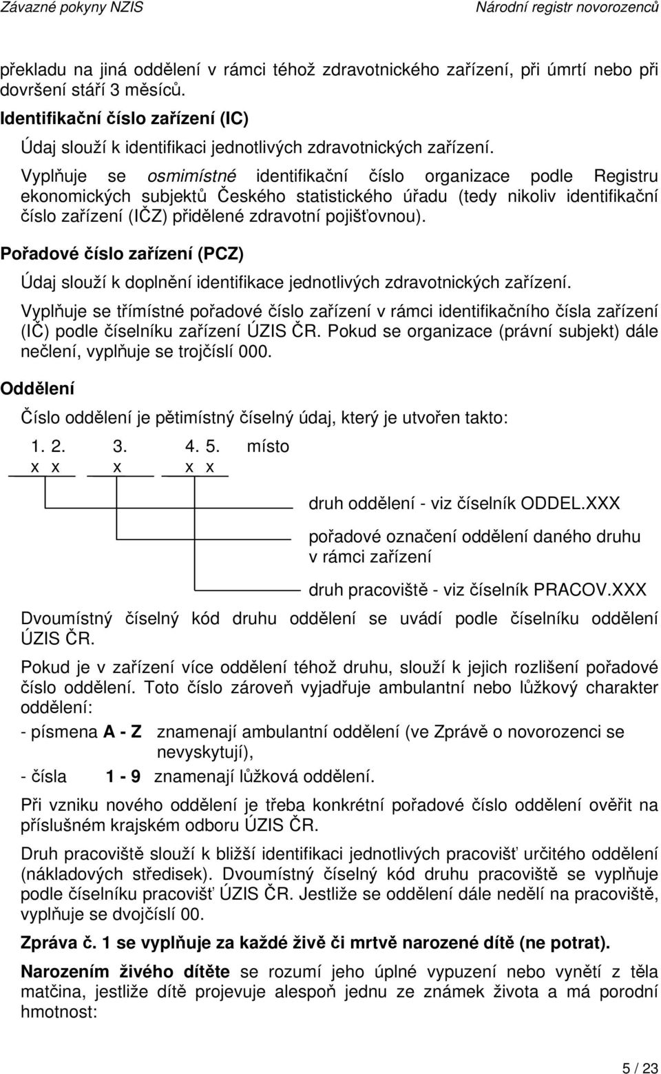 Vyplňuje se osmimístné identifikační číslo organizace podle Registru ekonomických subjektů Českého statistického úřadu (tedy nikoliv identifikační číslo zařízení (IČZ) přidělené zdravotní
