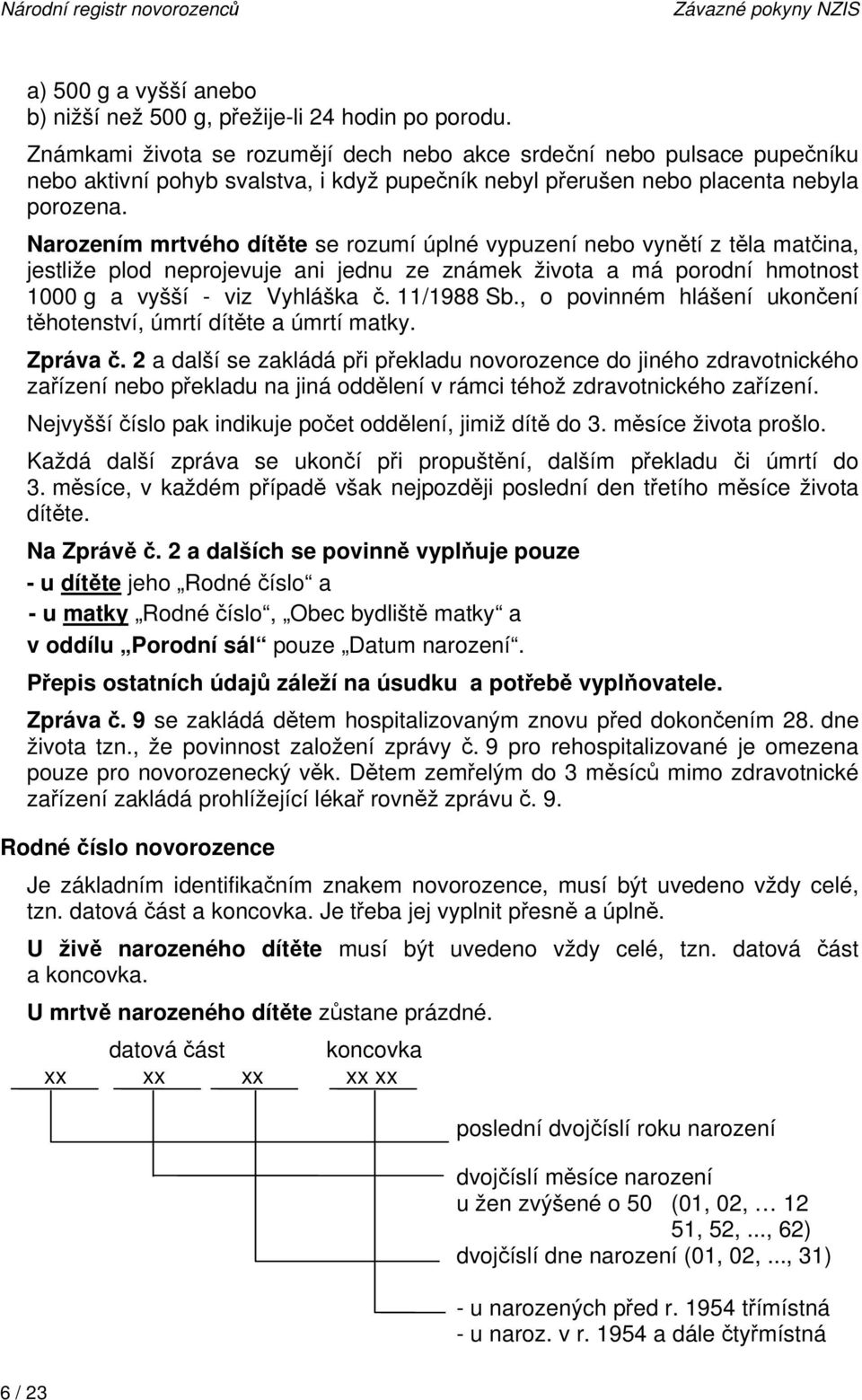 Narozením mrtvého dítěte se rozumí úplné vypuzení nebo vynětí z těla matčina, jestliže plod neprojevuje ani jednu ze známek života a má porodní hmotnost 1000 g a vyšší - viz Vyhláška č. 11/1988 Sb.