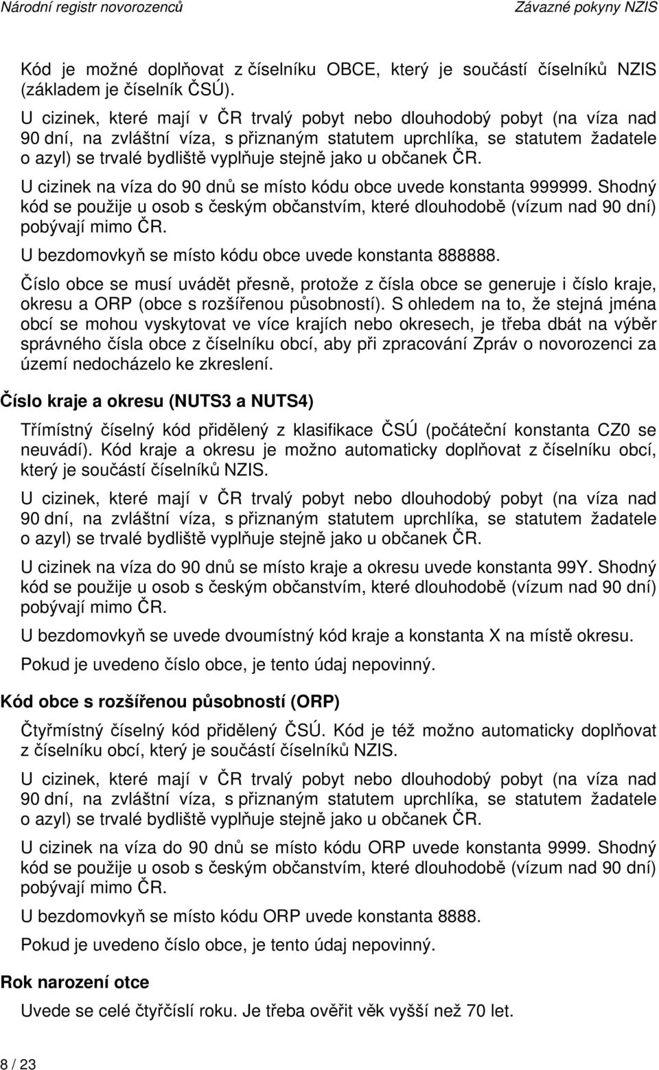 jako u občanek ČR. U cizinek na víza do 90 dnů se místo kódu obce uvede konstanta 999999. Shodný kód se použije u osob s českým občanstvím, které dlouhodobě (vízum nad 90 dní) pobývají mimo ČR.