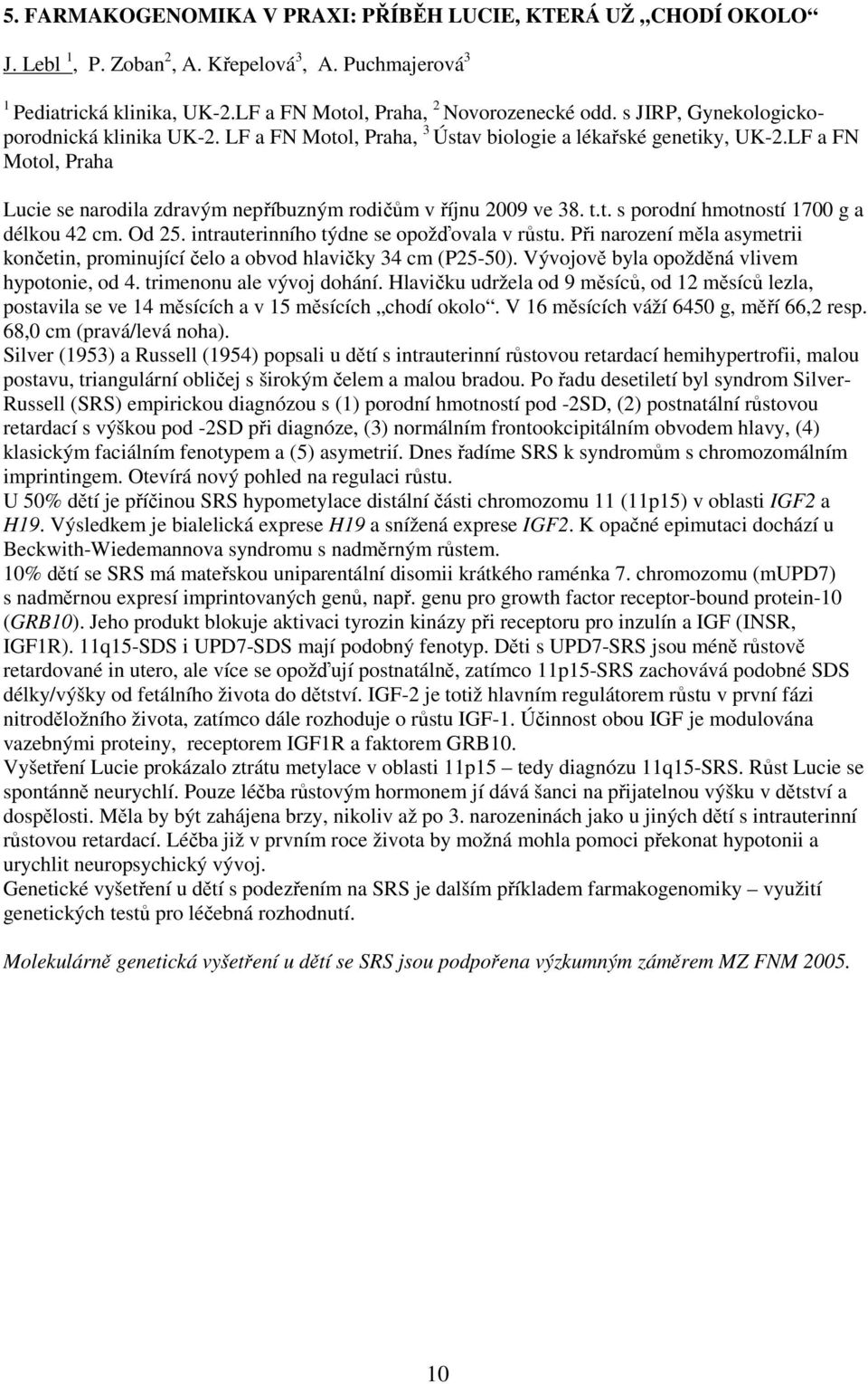 t. s porodní hmotností 1700 g a délkou 42 cm. Od 25. intrauterinního týdne se opožďovala v růstu. Při narození měla asymetrii končetin, prominující čelo a obvod hlavičky 34 cm (P25-50).