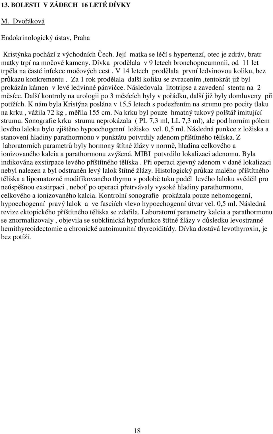 Za 1 rok prodělala další koliku se zvracením,tentokrát již byl prokázán kámen v levé ledvinné pánvičce. Následovala litotripse a zavedení stentu na 2 měsíce.