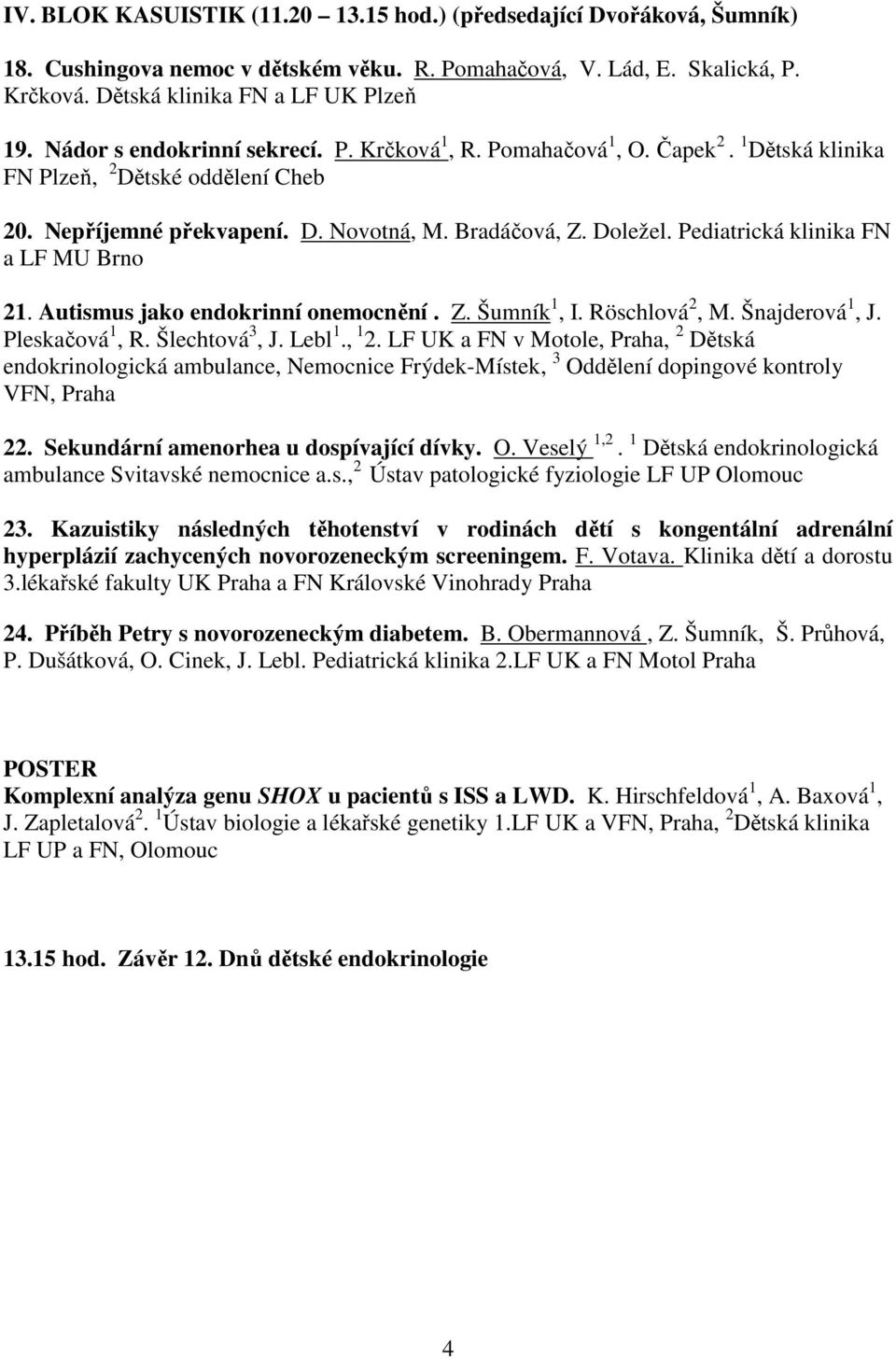 Pediatrická klinika FN a LF MU Brno 21. Autismus jako endokrinní onemocnění. Z. Šumník 1, I. Röschlová 2, M. Šnajderová 1, J. Pleskačová 1, R. Šlechtová 3, J. Lebl 1., 1 2.