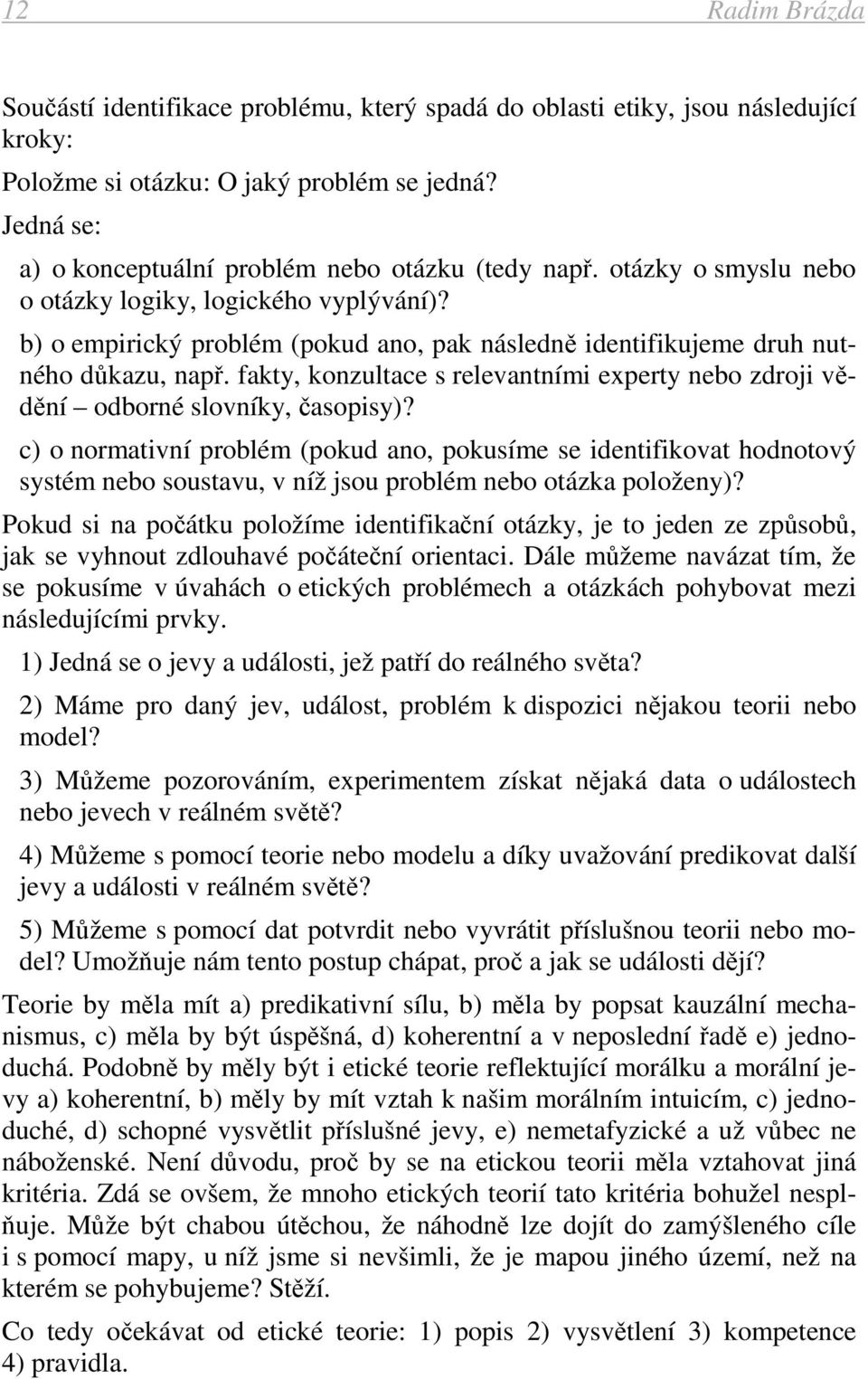 b) o empirický problém (pokud ano, pak následně identifikujeme druh nutného důkazu, např. fakty, konzultace s relevantními experty nebo zdroji vědění odborné slovníky, časopisy)?