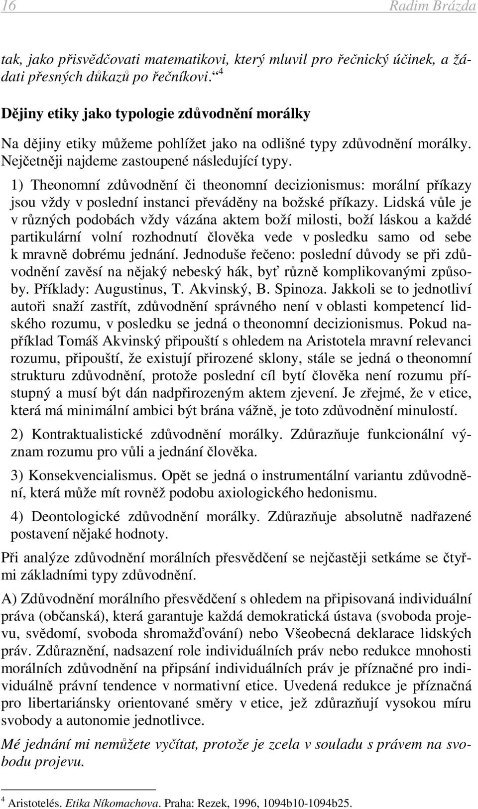 1) Theonomní zdůvodnění či theonomní decizionismus: morální příkazy jsou vždy v poslední instanci převáděny na božské příkazy.