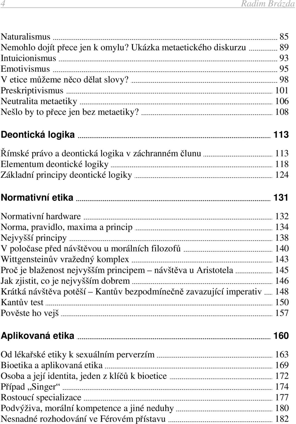 108 Deontická logika 113 Římské právo a deontická logika v záchranném člunu 113 Elementum deontické logiky 118 Základní principy deontické logiky 124 Normativní etika 131 Normativní hardware 132