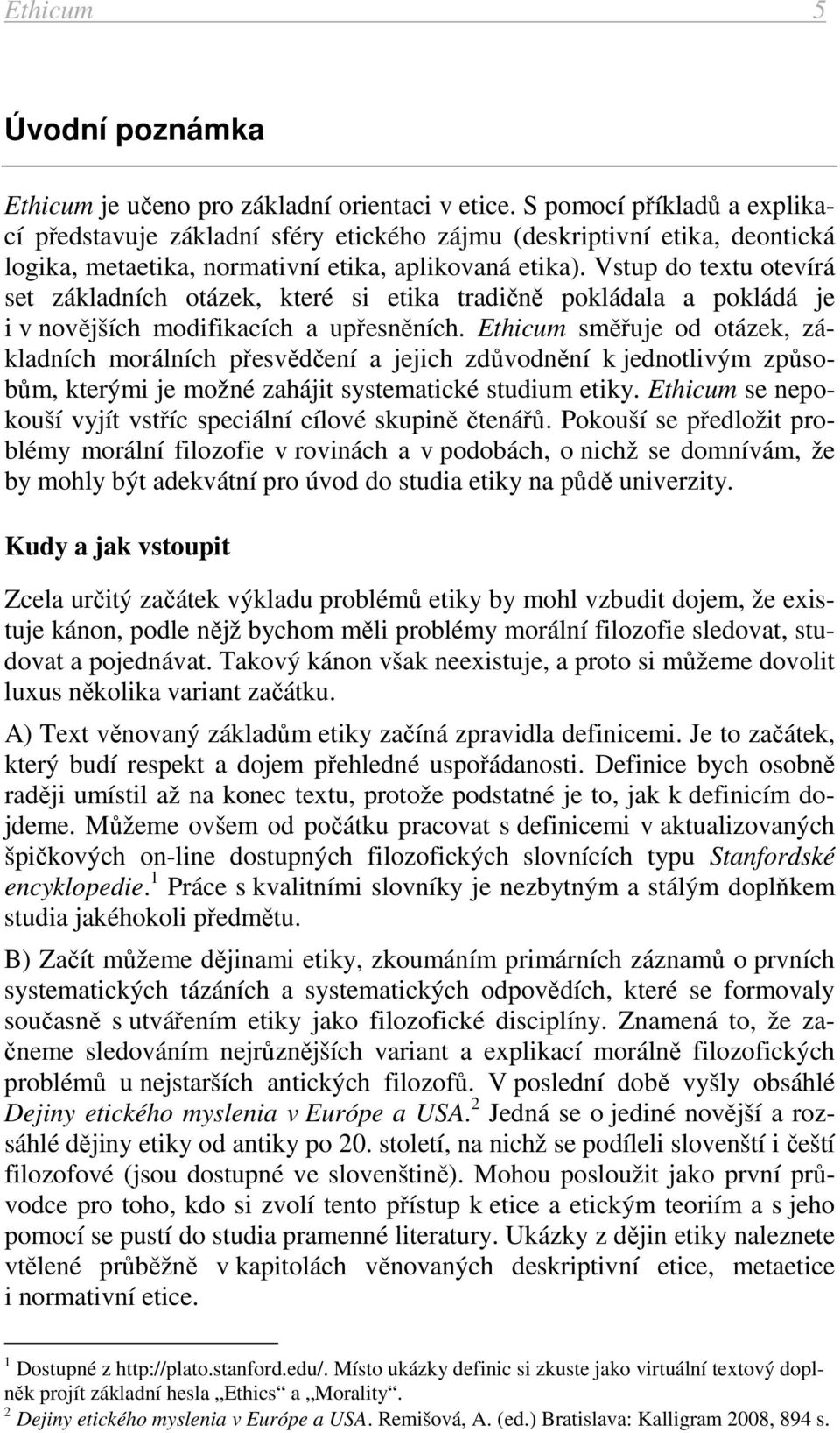 Vstup do textu otevírá set základních otázek, které si etika tradičně pokládala a pokládá je i v novějších modifikacích a upřesněních.