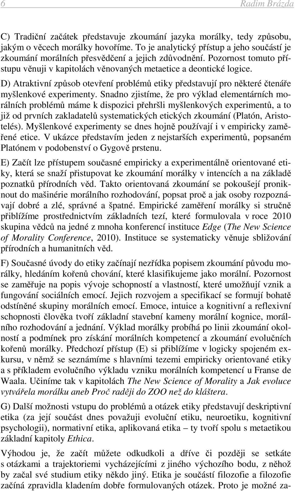 D) Atraktivní způsob otevření problémů etiky představují pro některé čtenáře myšlenkové experimenty.
