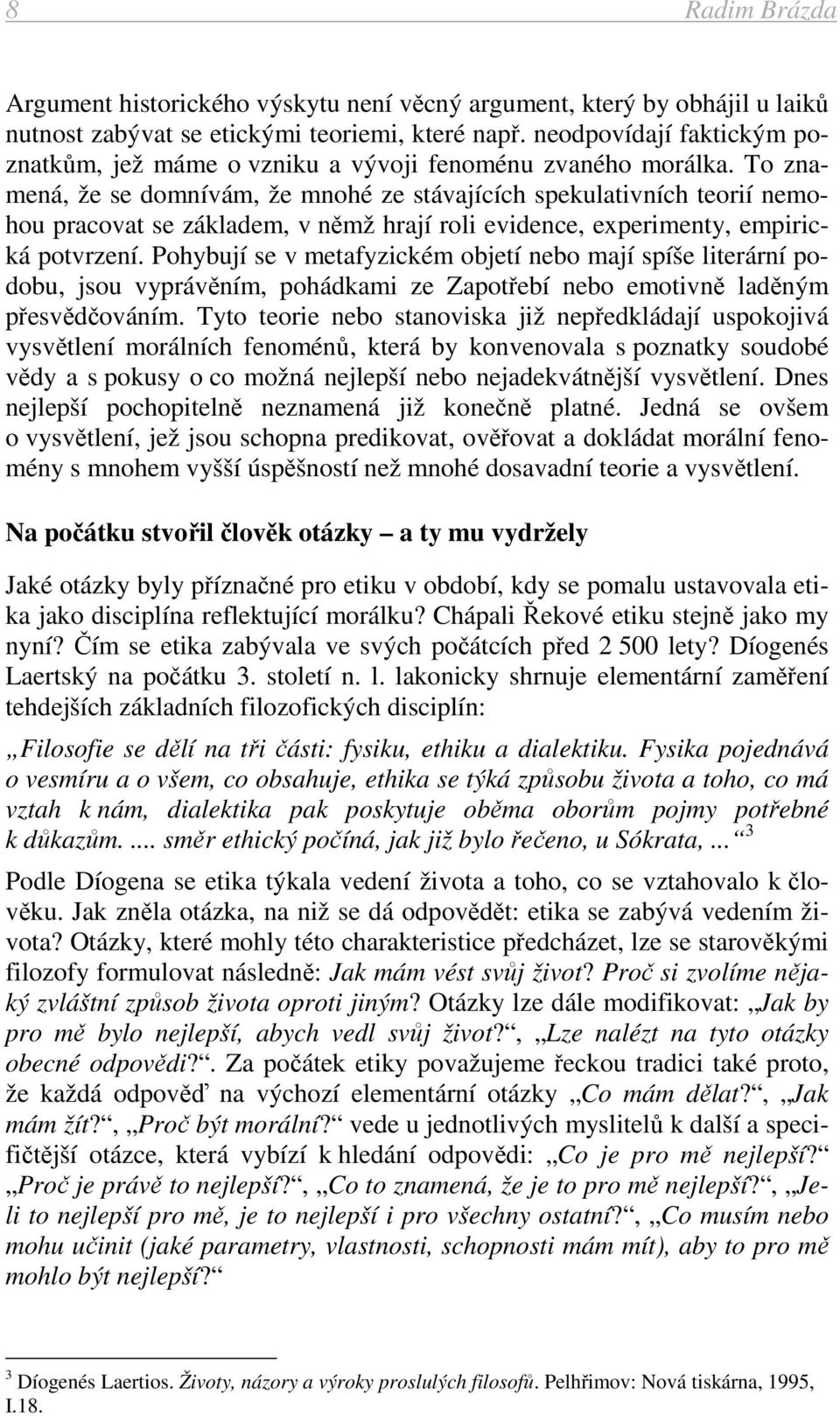 To znamená, že se domnívám, že mnohé ze stávajících spekulativních teorií nemohou pracovat se základem, v němž hrají roli evidence, experimenty, empirická potvrzení.