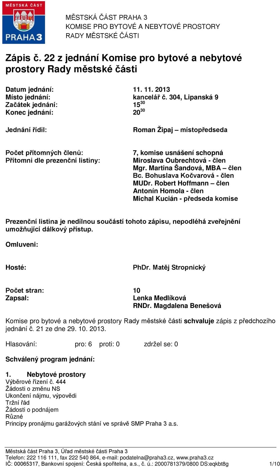 304, Lipanská 9 Začátek jednání: Konec jednání: 15 30 20 30 Jednání řídil: Roman Žipaj místopředseda Počet přítomných členů: Přítomni dle prezenční listiny: 7, komise usnášení schopná Miroslava