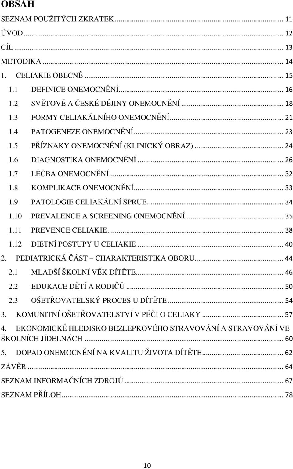 8 KOMPLIKACE ONEMOCNĚNÍ... 33 1.9 PATOLOGIE CELIAKÁLNÍ SPRUE... 34 1.10 PREVALENCE A SCREENING ONEMOCNĚNÍ... 35 1.11 PREVENCE CELIAKIE... 38 1.12 DIETNÍ POSTUPY U CELIAKIE... 40 2.