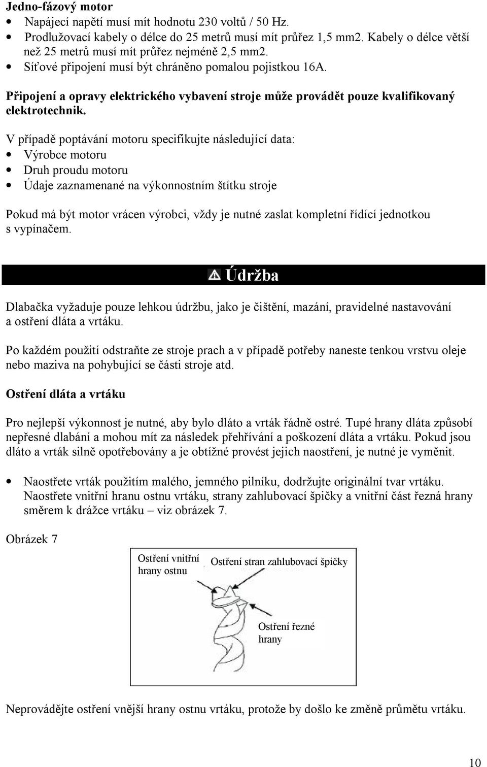 Připojení a opravy elektrického vybavení stroje může provádět pouze kvalifikovaný elektrotechnik.