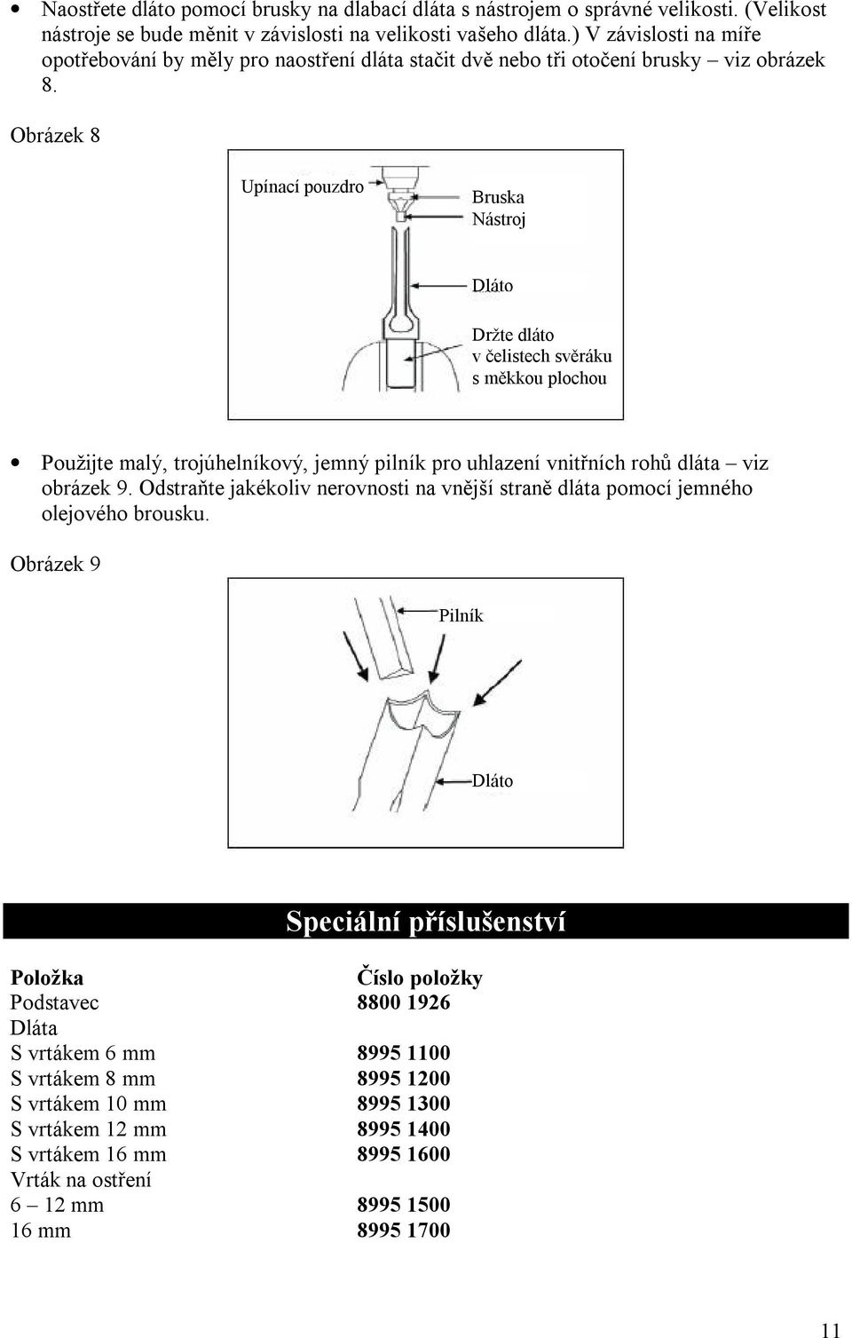 Obrázek 8 Upínací pouzdro Bruska Nástroj Dláto Držte dláto v čelistech svěráku s měkkou plochou Použijte malý, trojúhelníkový, jemný pilník pro uhlazení vnitřních rohů dláta viz obrázek 9.