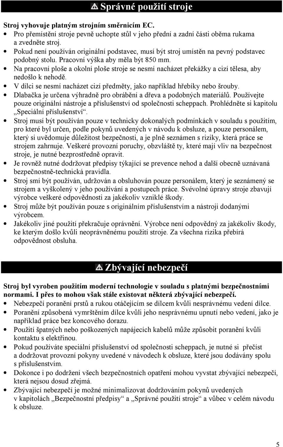 Na pracovní ploše a okolní ploše stroje se nesmí nacházet překážky a cizí tělesa, aby nedošlo k nehodě. V dílci se nesmí nacházet cizí předměty, jako například hřebíky nebo šrouby.