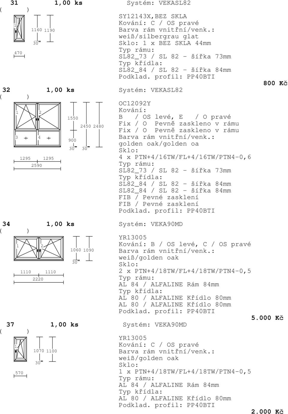 84mm FIB / Pevné zasklení FIB / Pevné zasklení 800 Kč 34,00 ks 90MD YR05 37,00 ks 90MD YR05 2 570 0 0 2220 070 00 060 090 B / OS levé, C / OS pravé 2 x PTN+4/8TW/FL+4/8TW/PTN4-0,5 AL 84