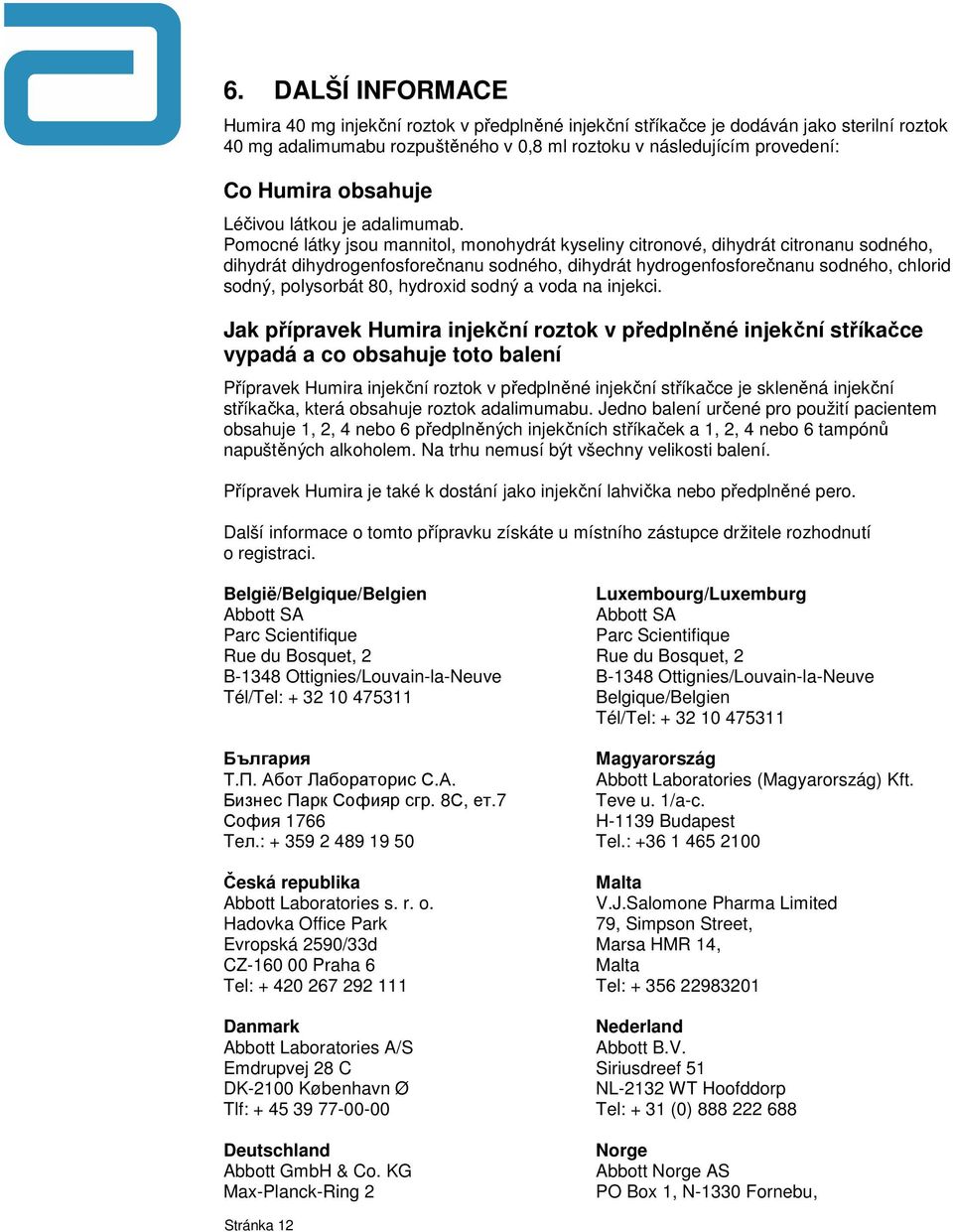 Pomocné látky jsou mannitol, monohydrát kyseliny citronové, dihydrát citronanu sodného, dihydrát dihydrogenfosforečnanu sodného, dihydrát hydrogenfosforečnanu sodného, chlorid sodný, polysorbát 80,