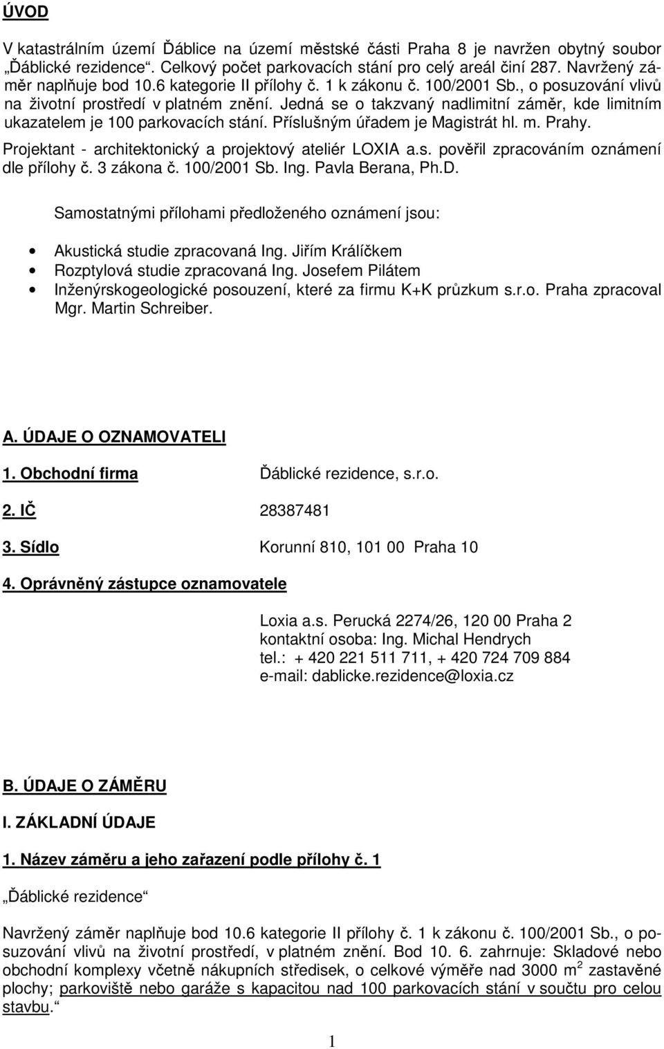Příslušným úřadem je Magistrát hl. m. Prahy. Projektant - architektonický a projektový ateliér LOXIA a.s. pověřil zpracováním oznámení dle přílohy č. 3 zákona č. 100/2001 Sb. Ing. Pavla Berana, Ph.D.