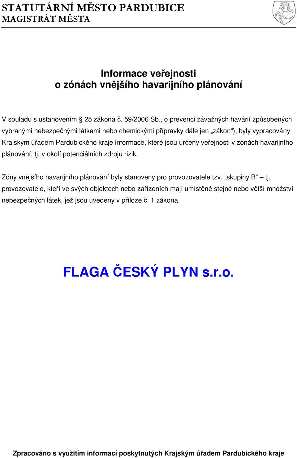 určeny veřejnosti v zónách havarijního plánování, tj. v okolí potenciálních zdrojů rizik. Zóny vnějšího havarijního plánování byly stanoveny pro provozovatele tzv. skupiny B tj.