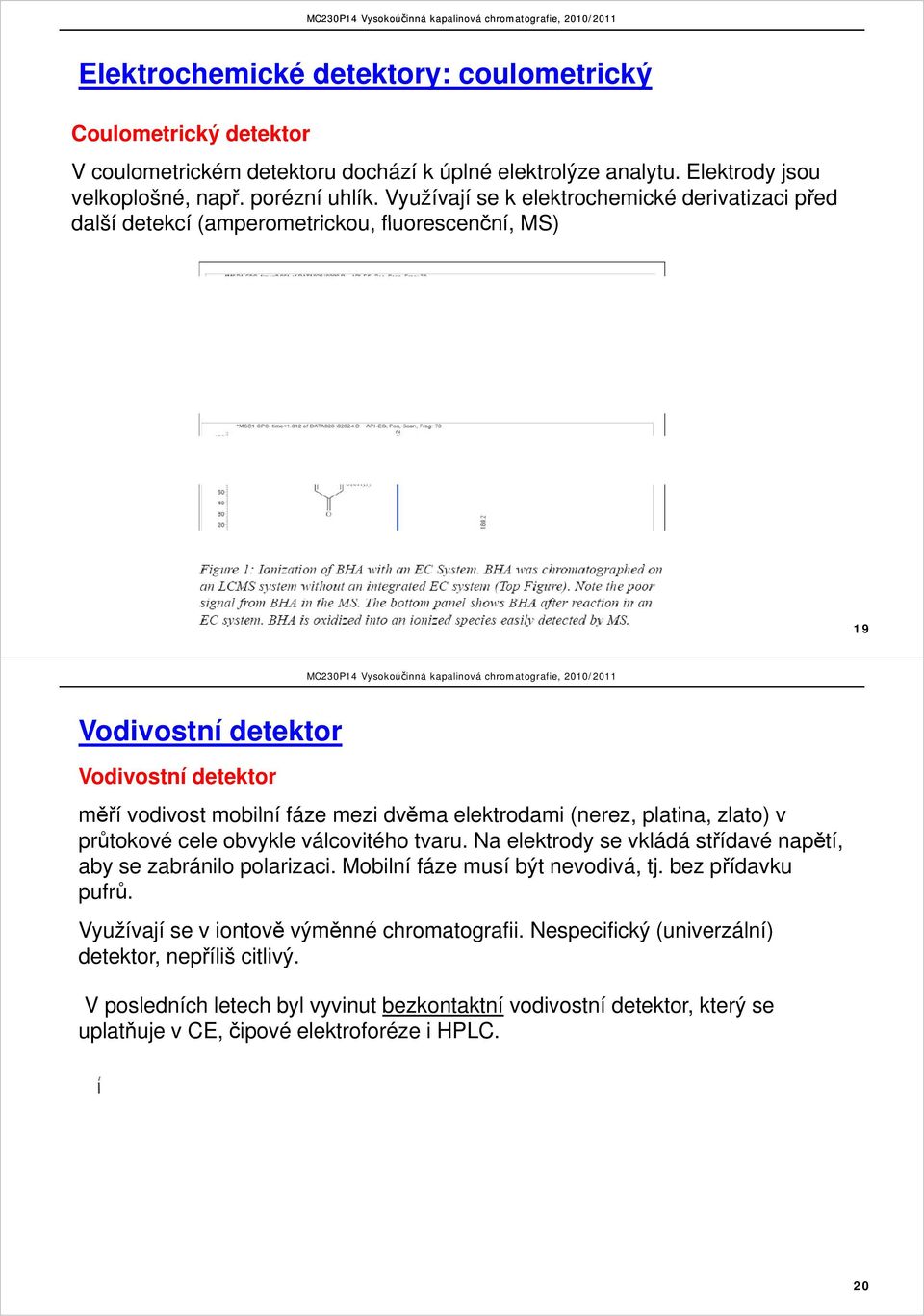 (nerez, platina, zlato) v průtokové cele obvykle válcovitého tvaru. Na elektrody se vkládá střídavé napětí, aby se zabránilo polarizaci. Mobilní fáze musí být nevodivá, tj. bez přídavku pufrů.