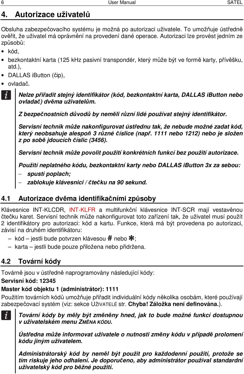 Nelze přiřadit stejný identifikátor (kód, bezkontaktní karta, DALLAS ibutton nebo ovladač) dvěma uživatelům. Z bezpečnostních důvodů by neměli různí lidé používat stejný identifikátor.