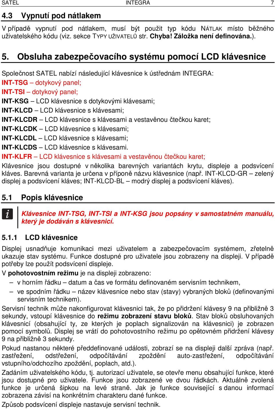 Obsluha zabezpečovacího systému pomocí LCD klávesnice Společnost SATEL nabízí následující klávesnice k ústřednám INTEGRA: INT-TSG dotykový panel; INT-TSI dotykový panel; INT-KSG LCD klávesnice s