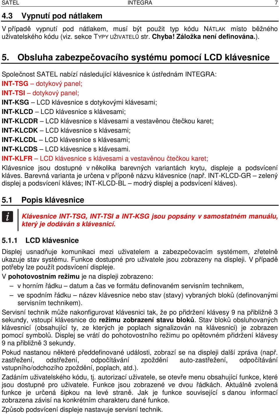 Obsluha zabezpečovacího systému pomocí LCD klávesnice Společnost SATEL nabízí následující klávesnice k ústřednám INTEGRA: INT-TSG dotykový panel; INT-TSI dotykový panel; INT-KSG LCD klávesnice s