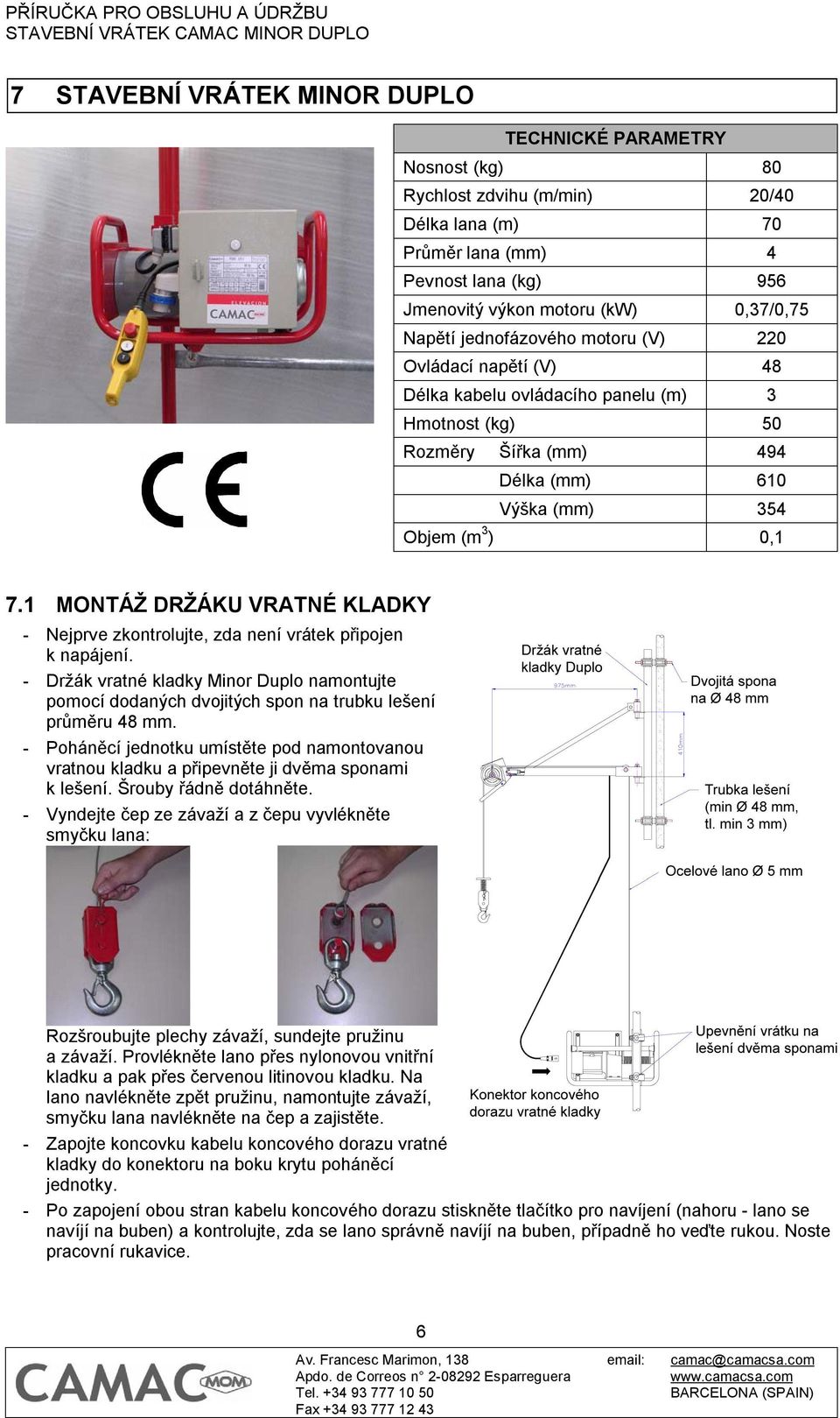 1 MONTÁŽ DRŽÁKU VRATNÉ KLADKY - Nejprve zkontrolujte, zda není vrátek připojen k napájení. - Držák vratné kladky Minor Duplo namontujte pomocí dodaných dvojitých spon na trubku lešení průměru 48 mm.