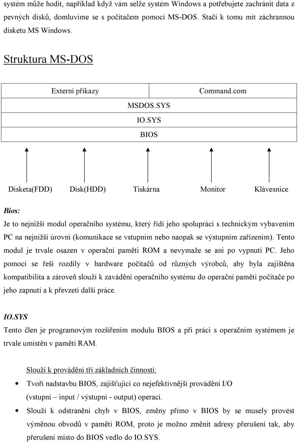 SYS BIOS Disketa(FDD) Disk(HDD) Tiskárna Monitor Klávesnice Bios: Je to nejnižší modul operačního systému, který řídí jeho spolupráci s technickým vybavením PC na nejnižší úrovni (komunikace se