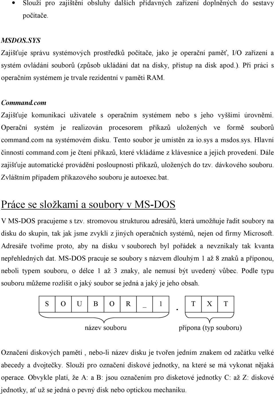 Při práci s operačním systémem je trvale rezidentní v paměti RAM. Command.com Zajišťuje komunikaci uživatele s operačním systémem nebo s jeho vyššími úrovněmi.