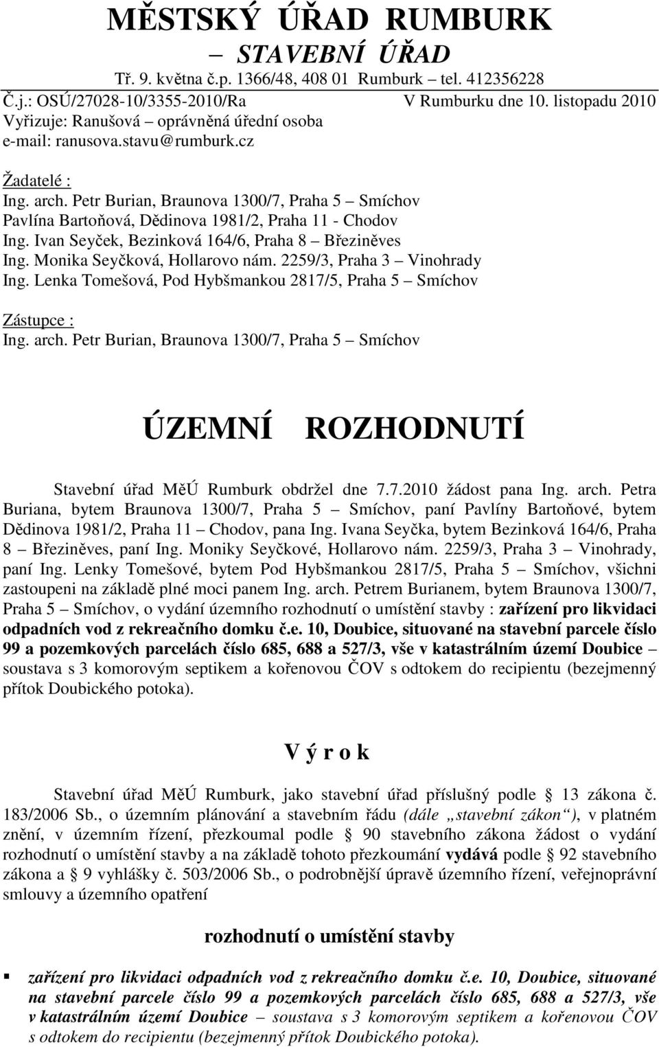 Petr Burian, Braunova 1300/7, Praha 5 Smíchov Pavlína Bartoňová, Dědinova 1981/2, Praha 11 - Chodov Ing. Ivan Seyček, Bezinková 164/6, Praha 8 Březiněves Ing. Monika Seyčková, Hollarovo nám.