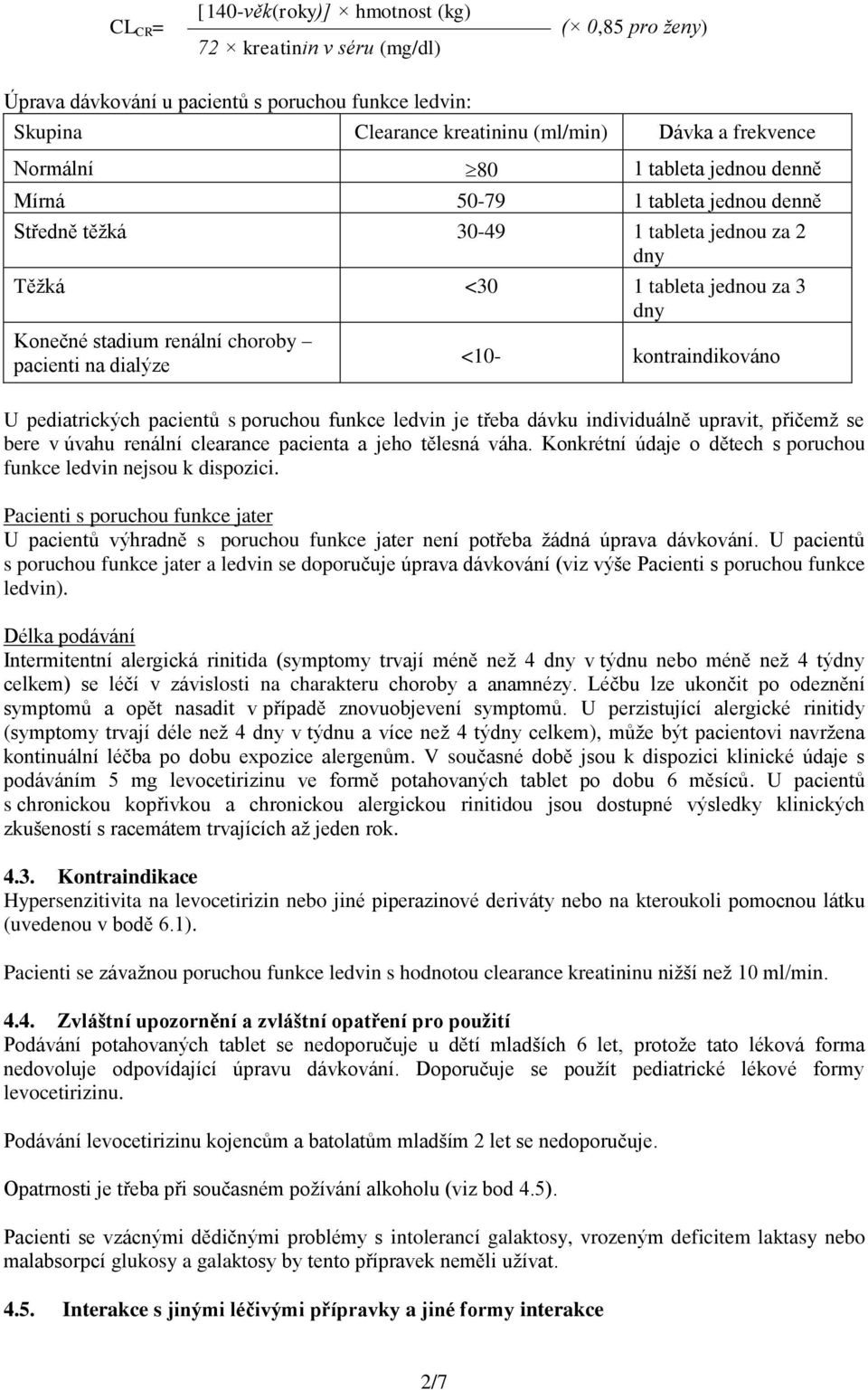 dialýze <10- kontraindikováno U pediatrických pacientů s poruchou funkce ledvin je třeba dávku individuálně upravit, přičemž se bere v úvahu renální clearance pacienta a jeho tělesná váha.