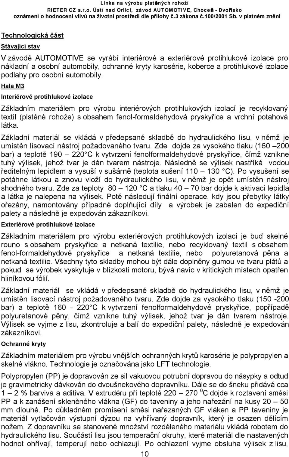 Hala M3 Interiérové protihlukové izolace Základním materiálem pro výrobu interiérových protihlukových izolací je recyklovaný textil (plstěné rohože) s obsahem fenol-formaldehydová pryskyřice a vrchní