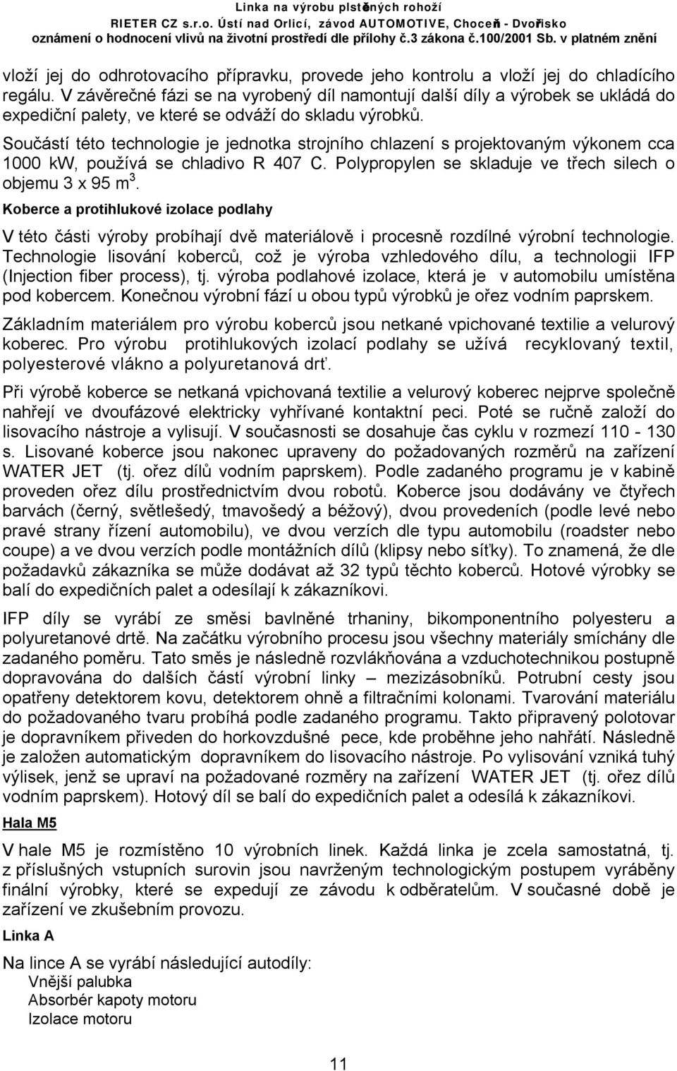 Součástí této technologie je jednotka strojního chlazení s projektovaným výkonem cca 1000 kw, používá se chladivo R 407 C. Polypropylen se skladuje ve třech silech o objemu 3 x 95 m 3.
