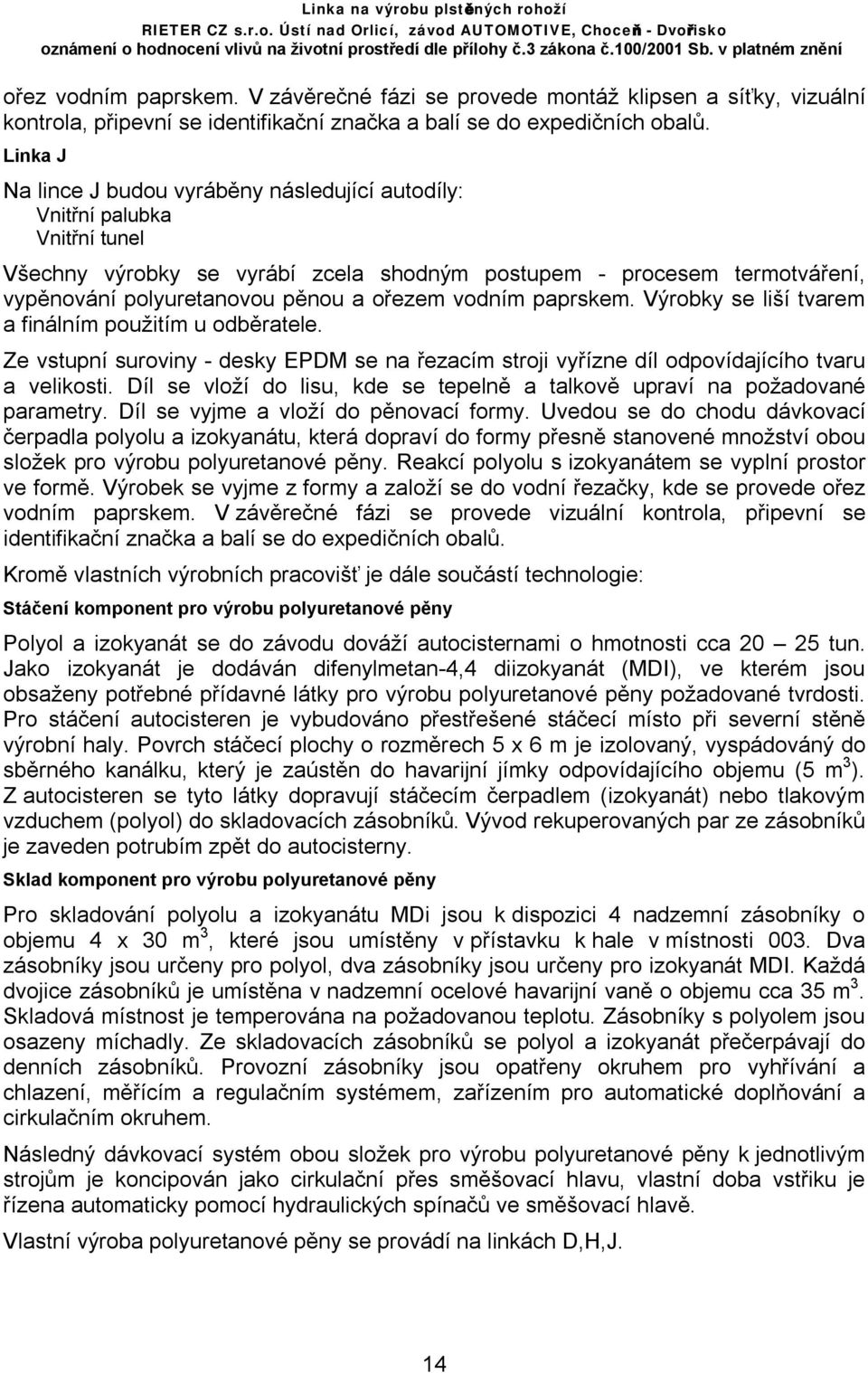 ořezem vodním paprskem. Výrobky se liší tvarem a finálním použitím u odběratele. Ze vstupní suroviny - desky EPDM se na řezacím stroji vyřízne díl odpovídajícího tvaru a velikosti.