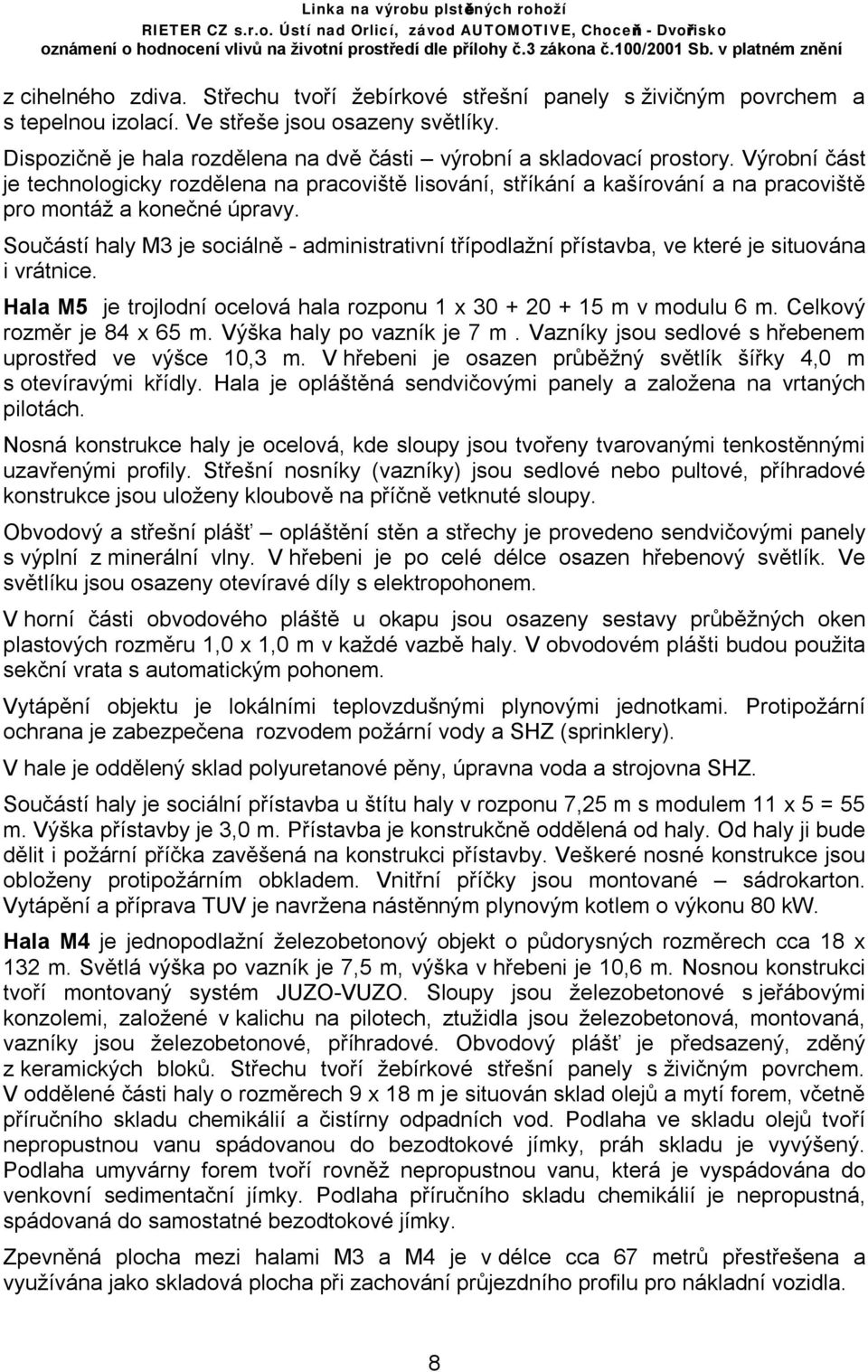 Výrobní část je technologicky rozdělena na pracoviště lisování, stříkání a kašírování a na pracoviště pro montáž a konečné úpravy.